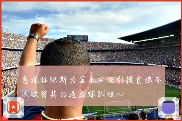 意媒称琼斯为国米中场引援首选齐沃欲将其打造成球队核心