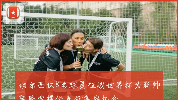 切尔西仅8名球员征战世界杯为新帅阿隆索提供良好备战机会