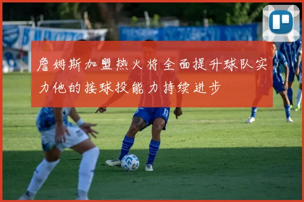 詹姆斯加盟热火将全面提升球队实力他的接球投能力持续进步