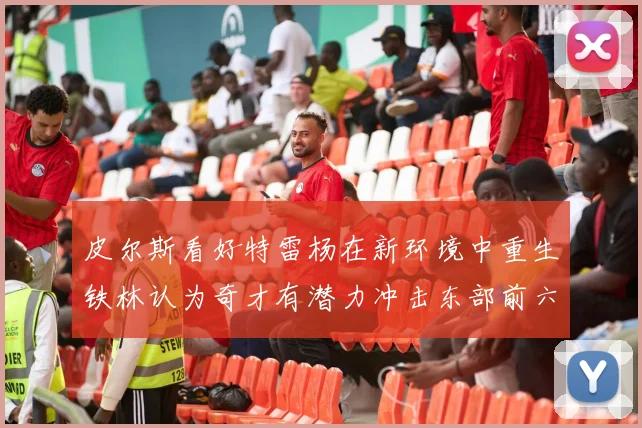 皮尔斯看好特雷杨在新环境中重生铁林认为奇才有潜力冲击东部前六名