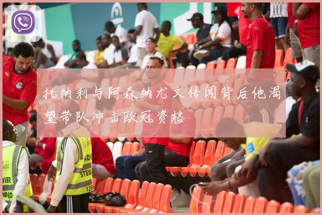 托纳利与阿森纳尤文传闻背后他渴望带队冲击欧冠资格