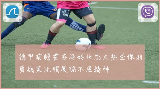 德甲前瞻霍芬海姆状态火热圣保利勇战莱比锡展现不屈精神