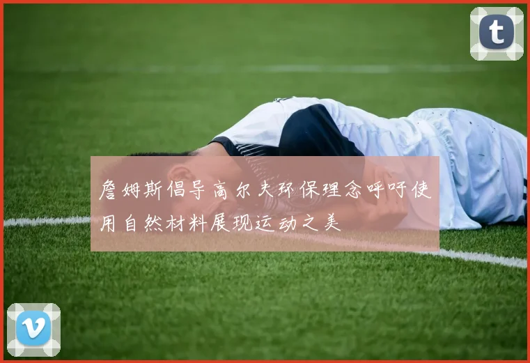 詹姆斯倡导高尔夫环保理念呼吁使用自然材料展现运动之美